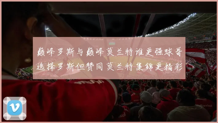 巅峰罗斯与巅峰莫兰特谁更强球哥选择罗斯但赞同莫兰特集锦更精彩