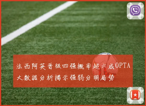 法西阿英晋级四强概率超六成OPTA大数据分析揭示强弱分明局势
