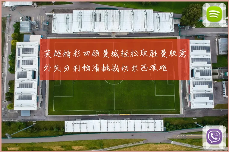 英超精彩回顾曼城轻松取胜曼联意外失分利物浦挑战切尔西艰难